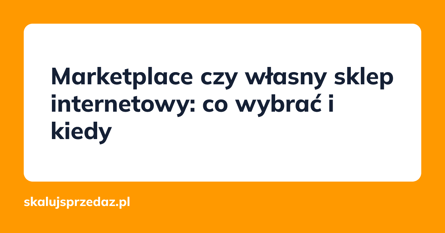 Marketplace czy własny sklep internetowy: co wybrać i kiedy